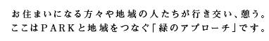 お住いになる方々や地域の人たちが行き交い、憩う。ここはPARKと地域をつなぐ「緑のアプローチ」です。