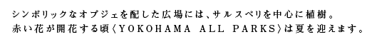シンボリックなオブジェを配した広場には、サルスベリを中心に植樹。赤い花が開花する頃〈YOKOHAMA ALL PARKS〉は夏を迎えます。