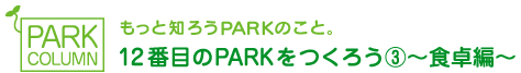 もっと知ろうPARKのこと。12番目のparkを作ろう③～食卓編～