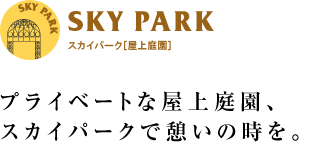 プライベートな屋上庭園、スカイパークで憩いの時を。