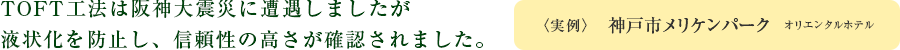 TOFT工法は阪神大震災に遭遇しましたが液状化を防止し、信頼性の高さが確認されました。〈実例〉神戸市メリケンパーク　オリエンタルホテル