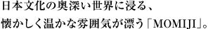 日本文化の奥深い世界に浸る、懐かしく温かな雰囲気が漂う「MOMIJI」。