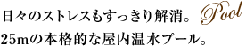 日々のストレスもすっきり解消。25mの本格的な屋内温水プール。