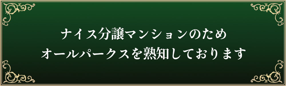 ナイス分譲マンションのためオールパークスを熟知しております。