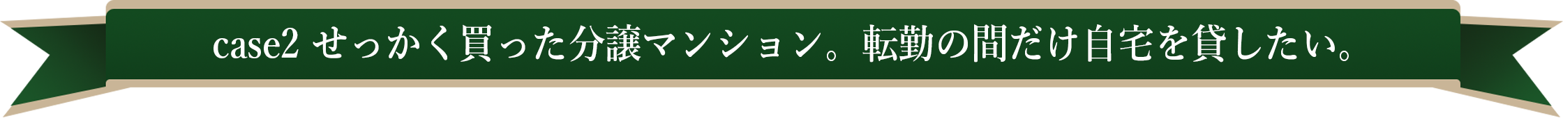 case2 せっかく買った分譲マンション。転勤の間だけ自宅を貸したい。