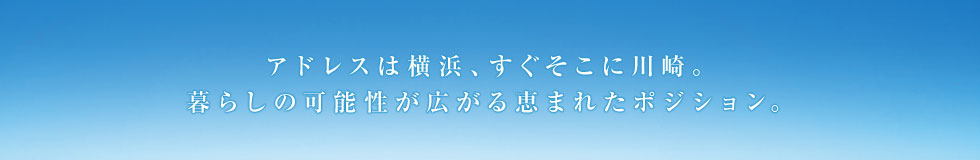 アドレスは横浜、すごそこに川崎 暮らしの可能性が広がる恵まれたポジション