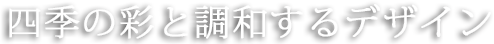 四季の彩と調和するデザイン