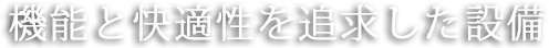 機能と快適性を追求した設備